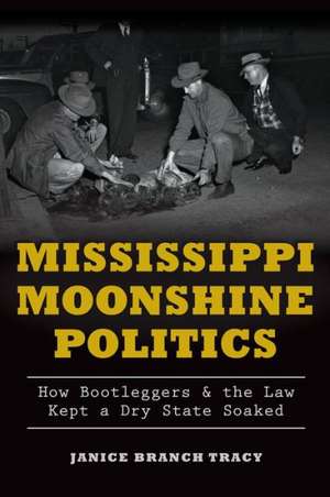 Mississippi Moonshine Politics: How Bootleggers & the Law Kept a Dry State Soaked de Janice Branch Tracy