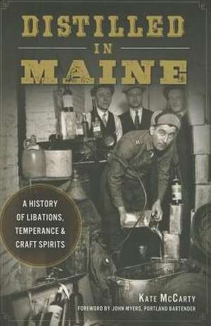 Distilled in Maine: A History of Libations, Temperance & Craft Spirits de Kate McCarty