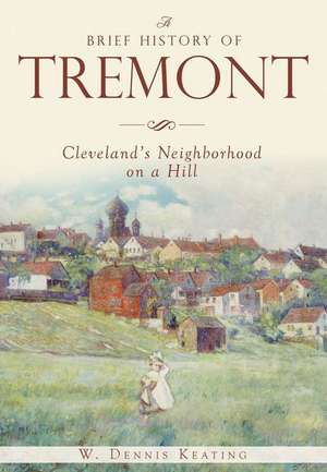 A Brief History of Tremont: Cleveland S Neighborhood on a Hill de W. Dennis Keating