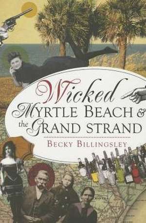 Wicked Myrtle Beach and the Grand Strand de Becky Billingsley