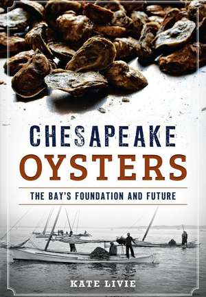 Chesapeake Oysters: The Bay's Foundation and Future de Kate Livie