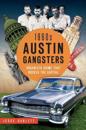 1960s Austin Gangsters: Organized Crime That Rocked the Capital de Jesse Sublett