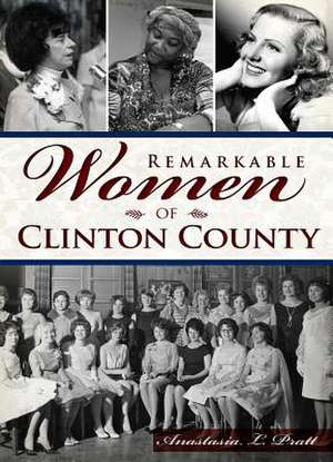 Remarkable Women of Clinton County de Anastasia L. Pratt