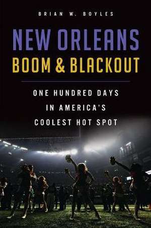 New Orleans Boom & Blackout: One Hundred Days in America's Coolest Hot Spot de Brian W. Boyles