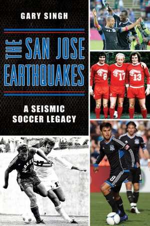 The San Jose Earthquakes: A Seismic Soccer Legacy de Gary Singh