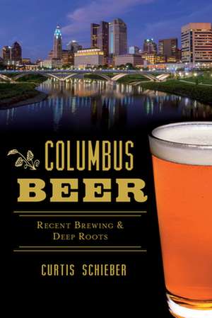 Columbus Beer: Recent Brewing and Deep Roots de Curtis Schieber