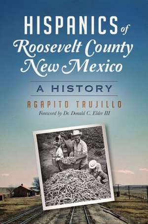 Hispanics of Roosevelt County, New Mexico: A History de Agapito Trujillo