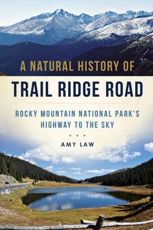 A Natural History of Trail Ridge Road: Rocky Mountain National Park's Highway to the Sky de Amy Law