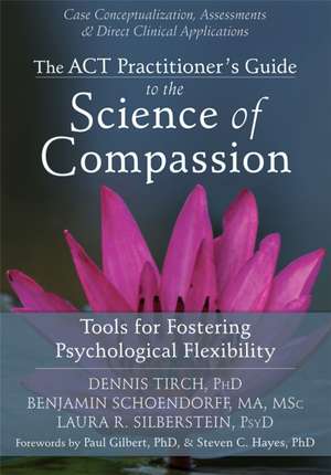 The ACT Practitioner's Guide to the Science of Compassion: Tools for Fostering Psychological Flexibility de Dennis Tirch