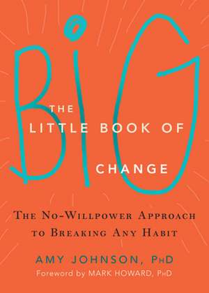 The Little Book of Big Change: The No-Willpower Approach to Breaking Any Habit de Amy Johnson