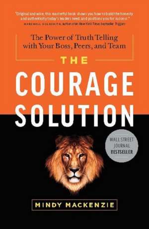 Courage Solution: The Power of Truth Telling with Your Boss, Peers & Team de Mindy Mackenzie