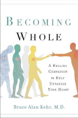 Becoming Whole: A Healing Companion to Ease Emotional Pain and Find Self-Love de Bruce Alan Kehr, M.D.