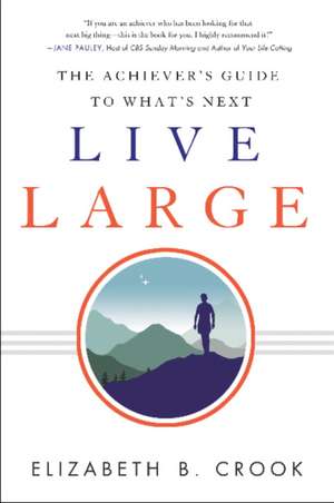 Live Large: The Achiever's Guide to What's Next de Elizabeth B. Crook