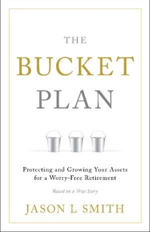 The Bucket Plan: Protecting and Growing Your Assets for a Worry-Free Retirement de Jason L Smith