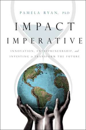 Impact Imperative: Innovation, Entrepreneurship, and Investing to Transform the Future de Pamela Ryan