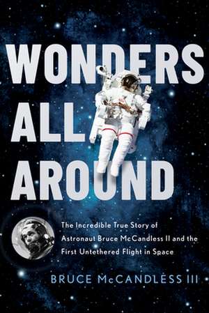 Wonders All Around: The Incredible True Story of Astronaut Bruce McCandless II and the First Untethered Flight in Space de Bruce McCandless III