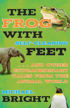 The Frog with Self-Cleaning Feet: . . . And Other Extraordinary Tales from the Animal World de Michael Bright