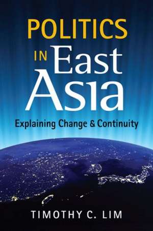 Politics in East Asia: Explaining Change & Continuity de Timothy C. Lim