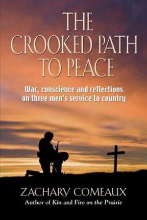 The Crooked Path to Peace: War, Conscience and Reflections on Three Men's Service to Country de Zachary Comeaux