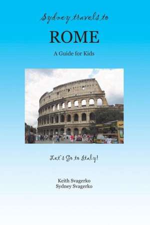 Sydney Travels to Rome: A Guide for Kids - Let's Go to Italy Series! de Keith Svagerko