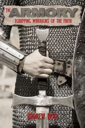 The Armory: Equipping Warriors of the Faith de Andrew Boll