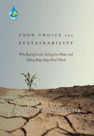 Food Choice and Sustainability: Why Buying Local, Eating Less Meat, and Taking Baby Steps Won't Work de Richard Oppenlander