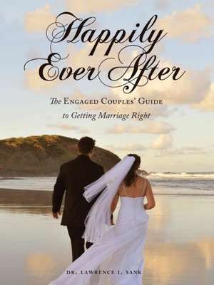 Happily Ever After: The Engaged Couples' Guide to Getting Marriage Right de Dr Lawrence I. Sank