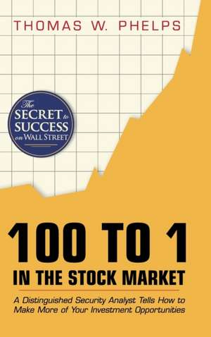 100 to 1 in the Stock Market: A Distinguished Security Analyst Tells How to Make More of Your Investment Opportunities de Thomas Williams Phelps