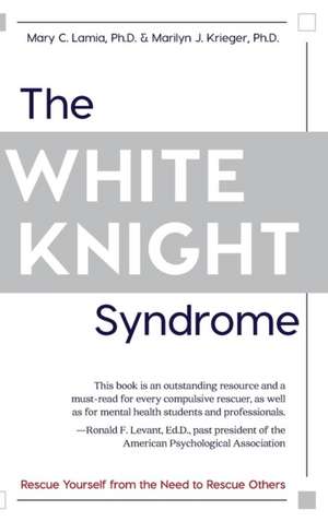 The White Knight Syndrome: Rescuing Yourself from Your Need to Rescue Others de Mary C. Lamia