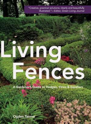 Living Fences: A Gardener's Guide to Hedges, Vines & Espaliers de Ogden Tanner