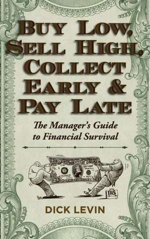 Buy Low, Sell High, Collect Early and Pay Late: The Manager's Guide to Financial Survival de D. Levin