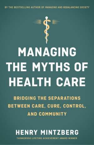 Managing the Myths of Health Care: Bridging the Separations between Care, Cure, Control, and Community de MINTZBERG