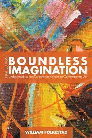 Boundless Imagination: Understanding the Conceptual Origins of Contemporary Art de William Folkestad