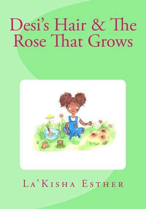 Desi's Hair & The Rose That Grows de La'kisha Esther