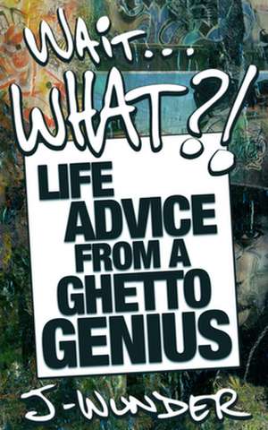 Wait ... What?!: Life Advice from a Ghetto Genius de J-Wunder