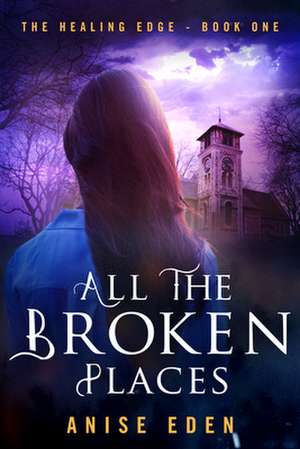 All the Broken Places: The Healing Edge - Book One de Anise Eden