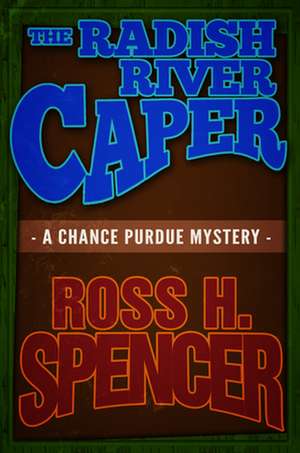 The Radish River Caper: The Chance Purdue Series - Book Five de Ross H. Spencer