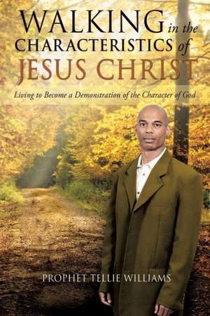 Walking in the Characteristics of Jesus Christ de Prophet Tellie Williams