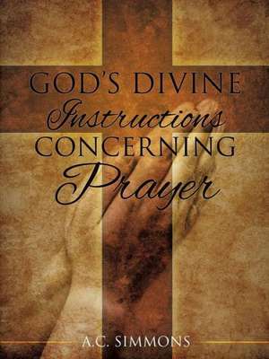 God's Divine Instructions Concerning Prayer de A. C. Simmons