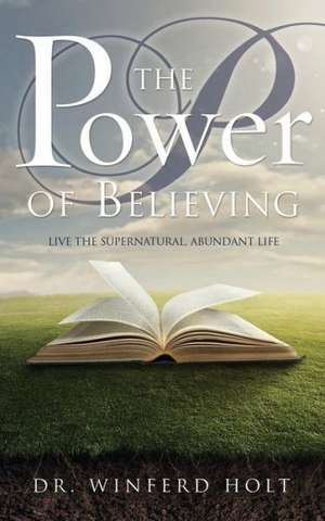 The Power of Believing de Winferd Holt