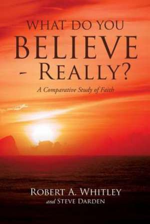 What Do You Believe - Really? de Robert A. Whitley