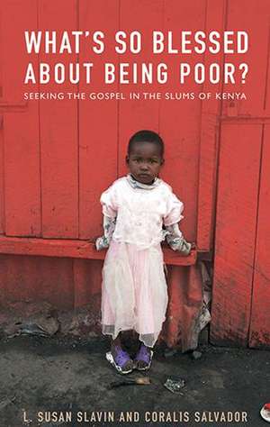 What's So Blessed about Being Poor?: Seeking the Gospel in the Slums of Kenya de Susan Slavin