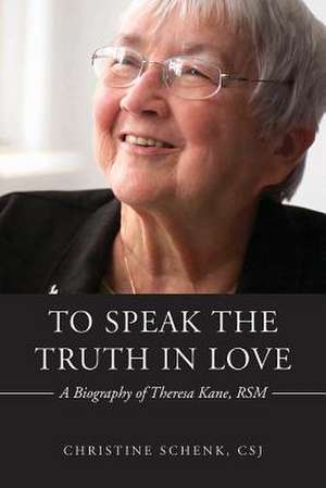 To Speak the Truth in Love: A Biography of Theresa Kane de Christine Schenk