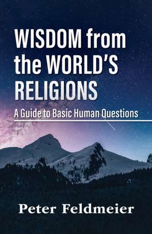 Wisdom from the World's Religions: A Guide to Basic Human Questions de Peter Feldmeier