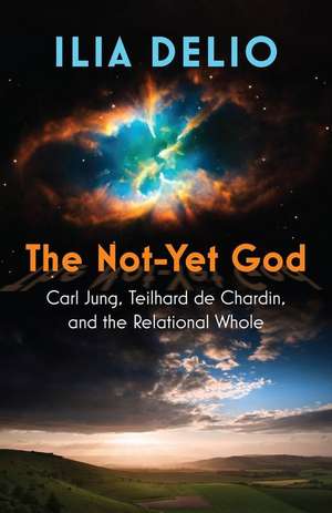 The Not-Yet God: Carl Jung, Teilhard de Chardin, and the Relational Whole de Ilia Delio