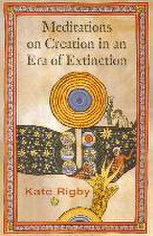 Meditations on Creation in an Era of Extinction de Kate Rigby