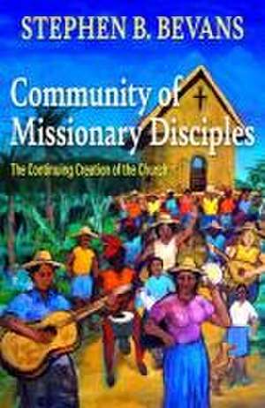 Community of Missionary Disciples: The Continuing Creation of the Church de Stephen Bevans