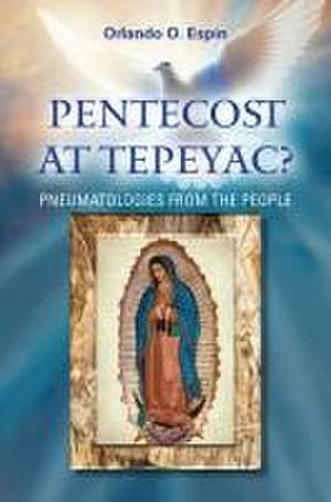 Pentecost at Tepeyac: Pneumatologies from the People de Orlando Espin