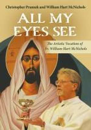 All My Eyes See: The Artistic Vocation of Father William Hart McNichols de William Hart McNichols