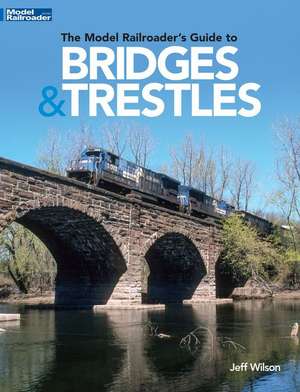 The Model Railroader's Guide to Bridges & Trestles de Jeff Wilson